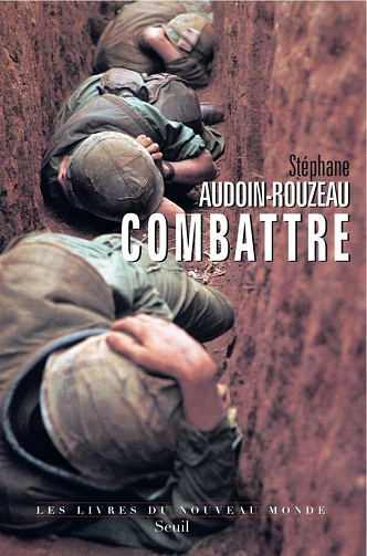 Stéphane Audoin-Rouzeau - Combattre: Une anthropologie historique de la guerre moderne (XIXe-XXIe siècle)
