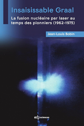 Insaisissable Graal : La fusion nucléaire par laser au temps des pionniers (1962-1975) - Jean-Louis Bobin (2023)