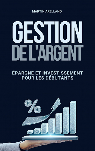 Gestion de l'Argent: Épargne et Investissement pour les Débutants - Martín Arellano (2023)