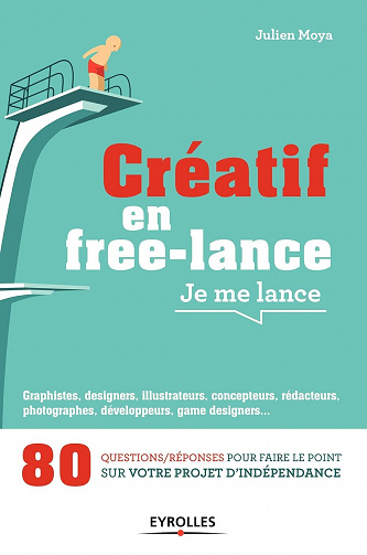 Créatif en free-lance, je me lance: 80 questions/réponses pour faire le point sur votre projet d'indépendance - Julien Moya (2016)