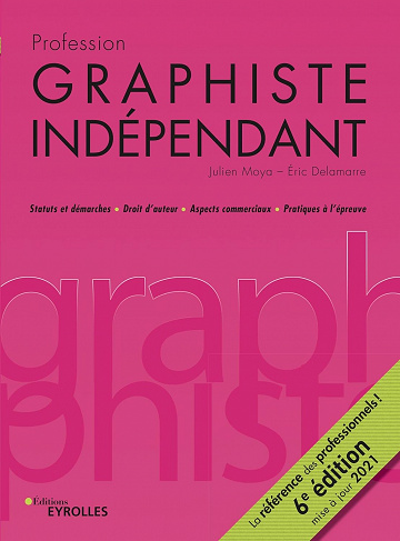 Profession graphiste indépendant: Statuts et démarches / Droits d'auteur / Aspects commerciaux / Pratiques à l'épreuve - Julien Moya, Eric Delamarre (2021)