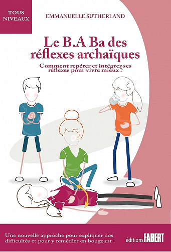 Le B.A Ba des réflexes archaïques: Comment repérer et intégrer ses réflexes pour vivre mieux - Emmanuelle Sutherland (2021)