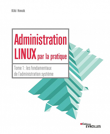 Administration Linux par la pratique - Tome 1 : les fondamentaux de l'administration système - Kiki Novak (2019)