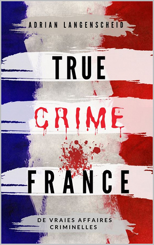 True Crime France : De vraies affaires criminelles - Adrian Langenscheid (2021)
