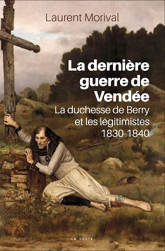 La dernière guerre de Vendée : La duchesse de Berry et les légitimistes, 1830-1840 - Laurent Morival (2021)
