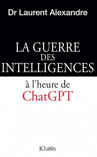 La guerre des intelligences à l'heure de ChatGPT - Dr Laurent Alexandre (2023)