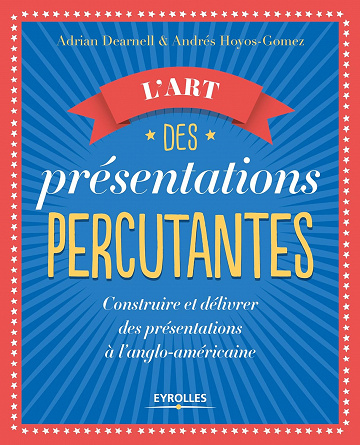 L'art des présentations percutantes: Construire et délivrer des présentations réussies suivant le modèle anglo-américain - Adrian Dearnell (2017)