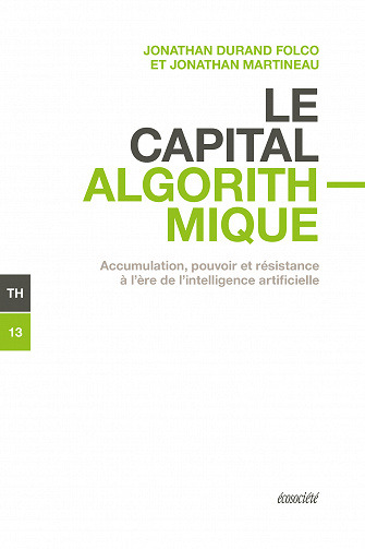 Le capital algorithmique : Accumulation, pouvoir et résistance à l'ère de l'intelligence artificielle - Jonathan Durand Folco, Jonathan Martineau (2023)