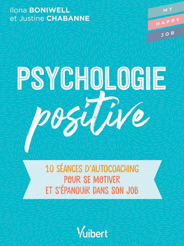 Psychologie positive : 10 séances d’autocoaching pour se motiver et s'épanouir dans son job - Justine Chabanne, Ilona Boniwell (2022)