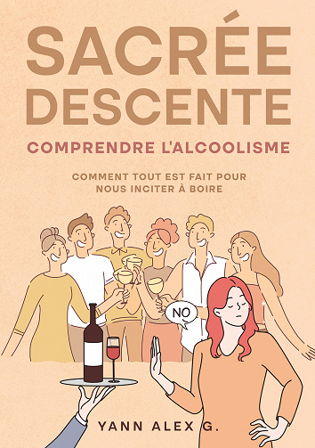 Sacrée descente : Comprendre l'alcoolisme, comment tout est fait pour nous inciter à boire - Yann Alex G. (2022)
