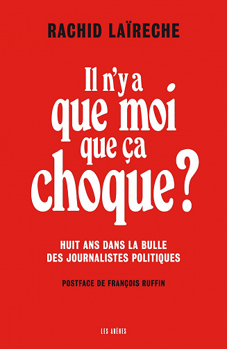 Il n'y a que moi que ça choque ? Huit ans dans la bulle des journalistes politiques - Rachid Laïreche (2023)