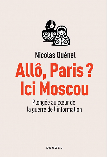 Allô, Paris ? Ici Moscou: Plongée au coeur de la guerre de l'information - Nicolas Quénel (2023)