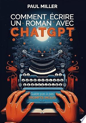 Comment écrire un roman avec ChatGPT - Paul Miller (2023)