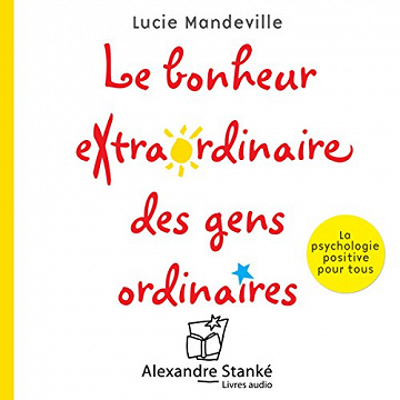 Le bonheur extraordinaire des gens ordinaires: la psychologie positive pour tous - Lucie Mondeville (2017)