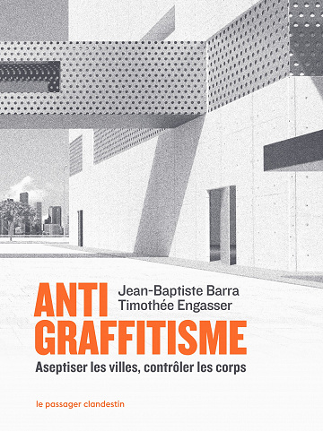 Antigraffitisme : Aseptiser les villes, contrôler les corps -  Jean-Baptiste Barra, Timothée Engasser (2023)