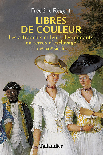 Libres de couleur : Les affranchis et leurs descendants en terre d'esclavage XIVème-XIXème siècle - Frédéric Régent (2023)