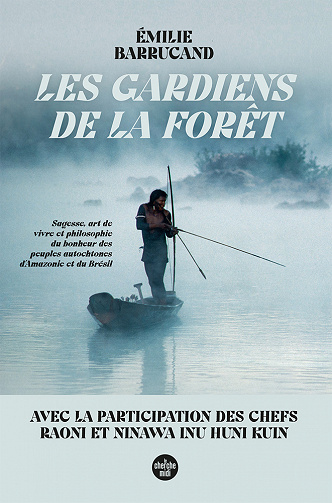 Les Gardiens de la forêt : Sagesse, art de vivre et philosophie du bonheur des peuples autochtones d'Amazonie et du Brésil - Émilie Barrucand (2023)