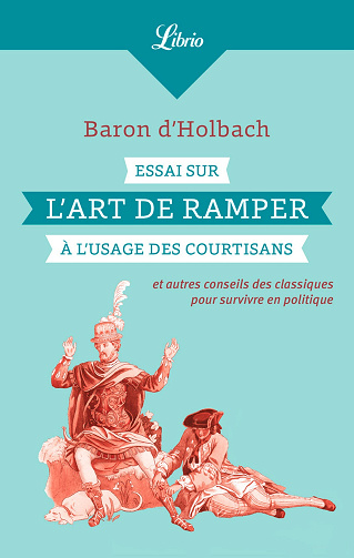 Essai sur l'art de ramper à l'usage des courtisans : Et autres conseils des classiques pour survivre en politique - Baron d'Holbach (2022)