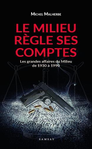 Le milieu règle ses comptes : Les grandes affaires du Milieu de 1930 à 1980 - Michel Malherbe (2021)