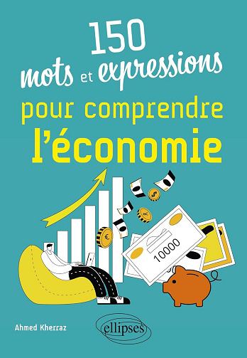 150 mots et expressions pour comprendre l'économie - Ahmed Kherraz (2023)
