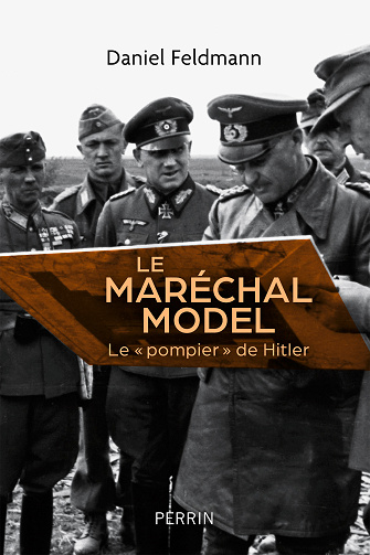 Le maréchal Model : Le " pompier " de Hitler - Daniel Feldmann (2022)