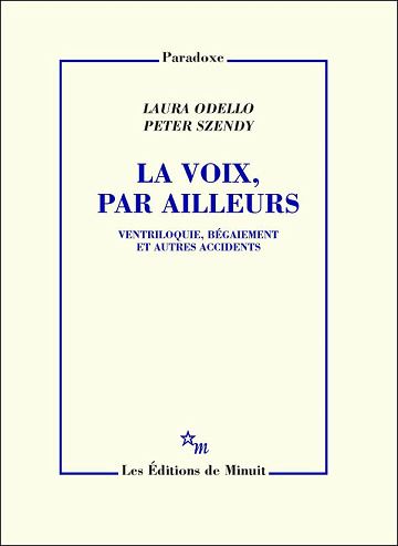 La Voix, par ailleurs : Ventriloquie, bégaiement et autres accidents - Laura Odello, Peter Szendy (2023)