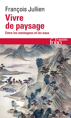 Vivre de paysage Entre les montagnes et les eaux - François Jullien (2022)