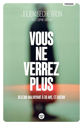 Vous ne verrez plus devenir malvoyant à 30 ans et guérir - Julien Secheyron (2021)