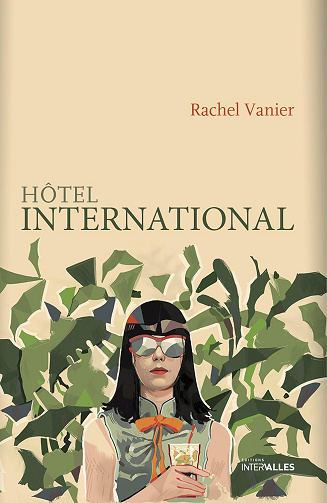 Hôtel international: Roman féminin sur une parenthèse cambodgienne - Rachel Vanier (2015)