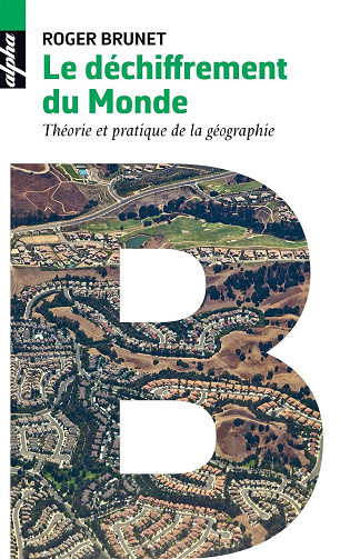 Le Déchiffrement du Monde: Théorie et pratique de la géographie -  Roger Brunet (2017)