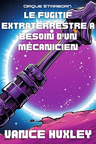 Le fugitif extraterrestre a besoin d'un mécanicien : Cirque Starborn - Vance Huxley (2024)