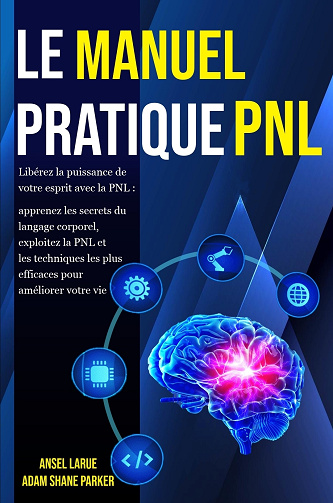 Le Manuel Pratique PNL : Libérez la puissance de votre esprit avec la PNL - Adam Shane Parker, Ansel Larue (2023)
