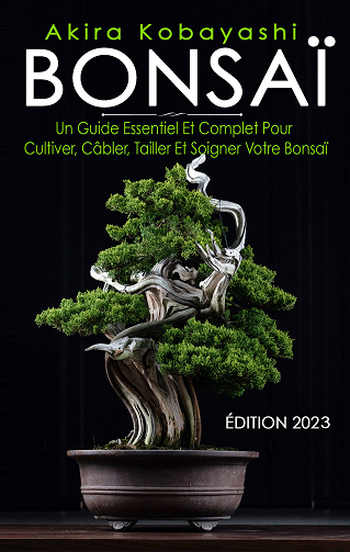 BONSAÏ : Un Guide Essentiel Et Complet Pour Cultiver, Câbler, Tailler Et Soigner Votre Bonsaï - Akira Kobayashi (2023)