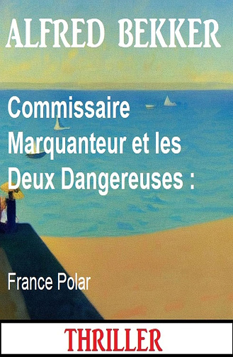 Commissaire Marquanteur et les Deux Dangereuses : France Polar - Alfred Bekker (2024)
