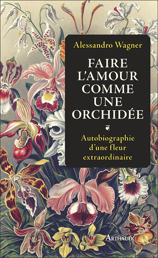 Faire l'amour comme une orchidée : Autobiographie d'une fleur extraordinaire - Alessandro Wagner (2024)