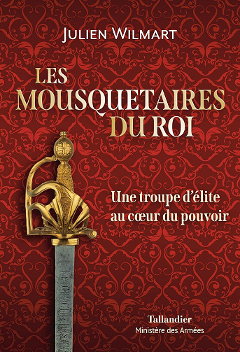 Les mousquetaires du roi: Une troupe d’élite au coeur du pouvoir -  Julien Wilmart (2023)