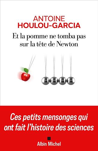 Et la pomme ne tomba pas sur la tête de Newton: Ces petits mensonges qui ont fait l'histoire des sciences - Antoine Houlou-Garcia (2024)