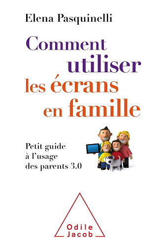 Comment utiliser les écrans en famille: Petit guide à l'usage des parents 3.0 - Elena Pasquinelli (2018)