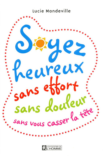 Soyez heureux sans effort sans douleur sans vous casser la tête - Lucie Mandeville (2012)