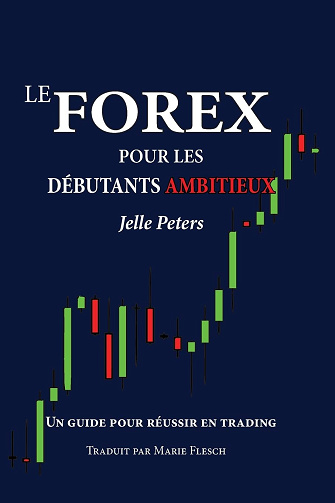 Le Forex pour les débutants ambitieux: Un guide pour réussir en trading - Jelle Peters (2015)