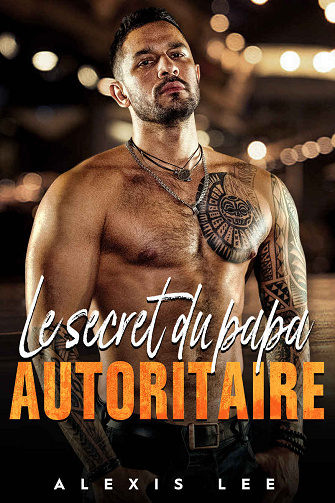 Alexis Lee - LE SECRET D'UN PAPA AUTORITAIRE: Une romance entre amour et haine (Bébés et papas Alpha) (2024)
