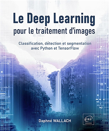 Le Deep Learning pour le traitement d’images - Classification, détection et segmentation avec Python et TensorFlow -  Daphné Wallach (2024)