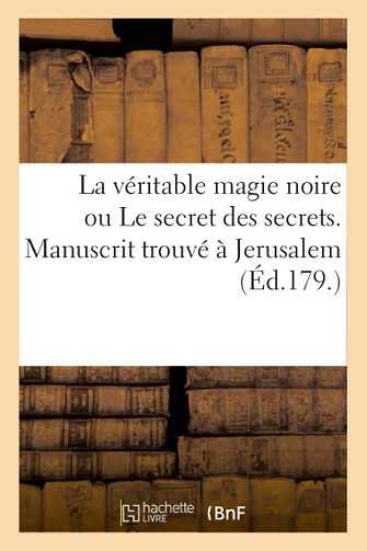 La véritable magie noire ou Le secret des secrets. Manuscrit trouvé à Jerusalem (Ed.179.) mage Iroe-Grego (2016)