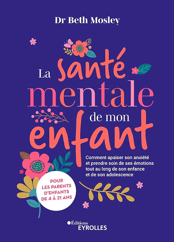La santé mentale de mon enfant : Comment apaiser son anxiété et prendre soin de ses émotions tout au long de son enfance et de son adolescence - Beth Mosley (2024)