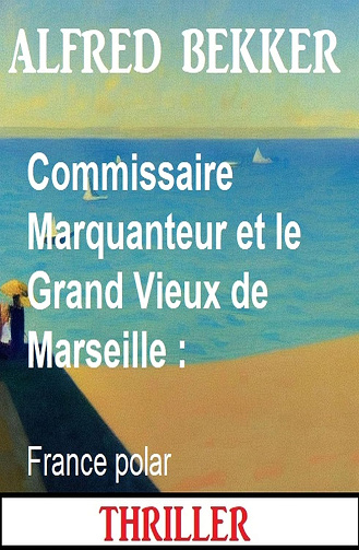 Commissaire Marquanteur et le Grand Vieux de Marseille - Alfred Bekker (2024)