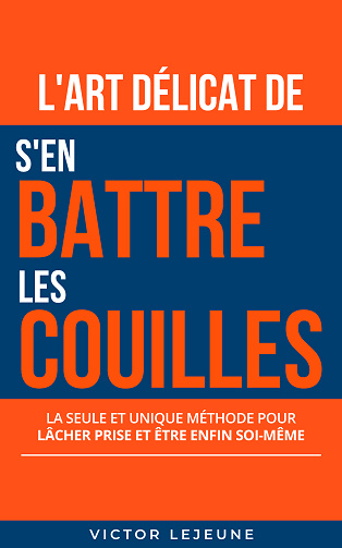 L'art délicat de s'en battre les couilles : La seule et unique méthode pour lâcher prise et être enfin soi-même - Victor Lejeune (2024)
