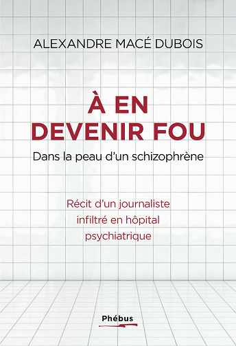 À en devenir fou. Dans la peau d’un schizophrène - Alexandre Mace Dubois (2023)