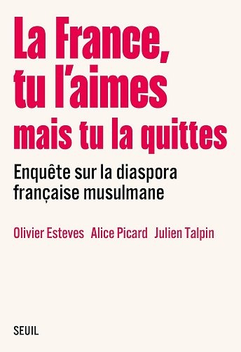 La France, tu l’aimes mais tu la quittes : Enquête sur la diaspora française musulmane - Olivier Esteves, Alice Picard, Julien Talpin (2024)