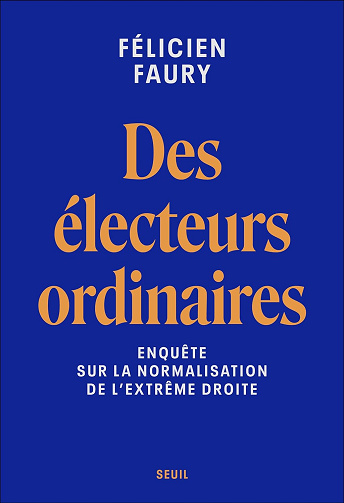Des électeurs ordinaires: Enquête sur la normalisation de l'extrême droite -  Félicien Faury (2024)