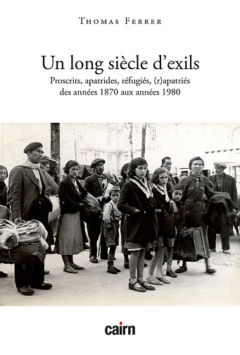 Un long siècle d’exils : Proscrits, évacués, apatrides, réfugiés, expulsés, déplacés, (r)apatriés des années 1870 à 1980 - Thomas Ferrer (2022)